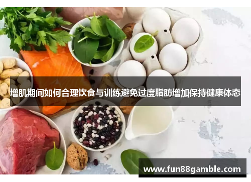 增肌期间如何合理饮食与训练避免过度脂肪增加保持健康体态