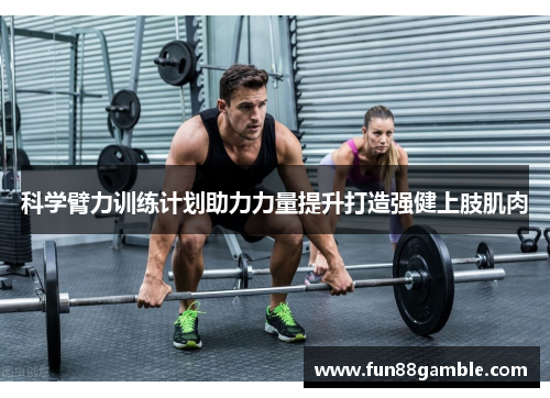 科学臂力训练计划助力力量提升打造强健上肢肌肉